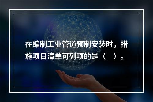 在编制工业管道预制安装时，措施项目清单可列项的是（　）。