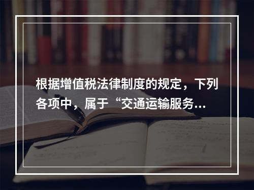 根据增值税法律制度的规定，下列各项中，属于“交通运输服务”的