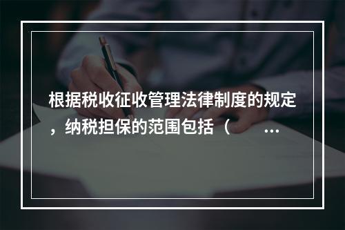 根据税收征收管理法律制度的规定，纳税担保的范围包括（　　）。