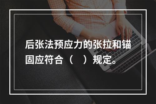 后张法预应力的张拉和锚固应符合（　）规定。