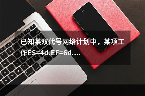 已知某双代号网络计划中，某项工作ES=4d.EF=6d.LS