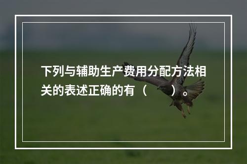 下列与辅助生产费用分配方法相关的表述正确的有（　　）。