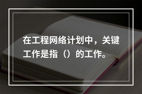 在工程网络计划中，关键工作是指（）的工作。