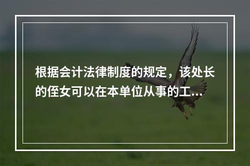 根据会计法律制度的规定，该处长的侄女可以在本单位从事的工作为