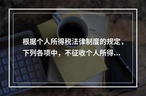 根据个人所得税法律制度的规定，下列各项中，不征收个人所得税的