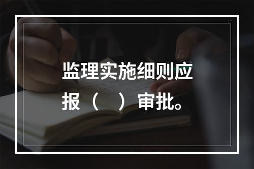 监理实施细则应报（　）审批。