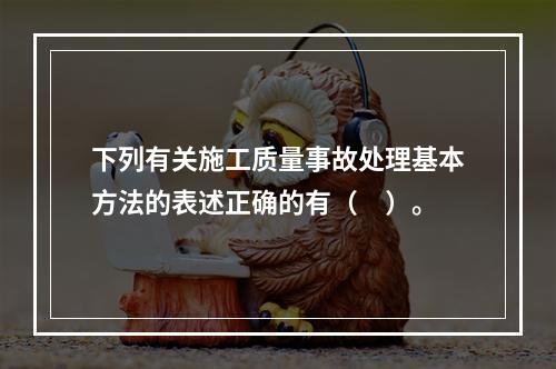 下列有关施工质量事故处理基本方法的表述正确的有（　）。