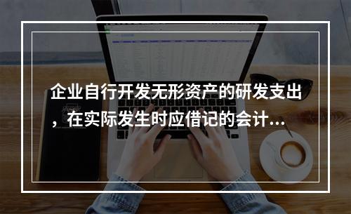 企业自行开发无形资产的研发支出，在实际发生时应借记的会计科目