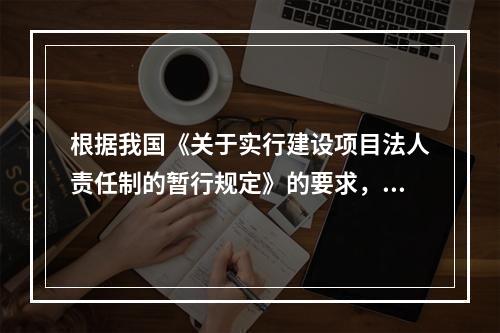 根据我国《关于实行建设项目法人责任制的暂行规定》的要求，下列