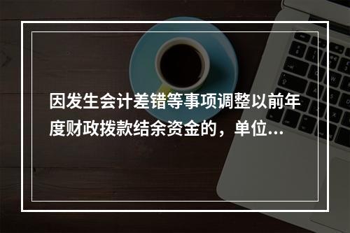 因发生会计差错等事项调整以前年度财政拨款结余资金的，单位按照