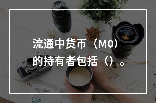 流通中货币（M0）的持有者包括（）。