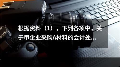 根据资料（1），下列各项中，关于甲企业采购A材料的会计处理结