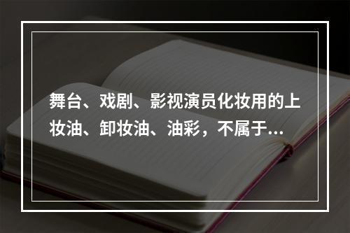 舞台、戏剧、影视演员化妆用的上妆油、卸妆油、油彩，不属于消费