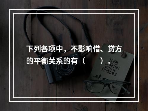 下列各项中，不影响借、贷方的平衡关系的有（　　）。