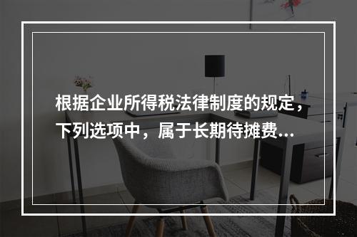 根据企业所得税法律制度的规定，下列选项中，属于长期待摊费用的