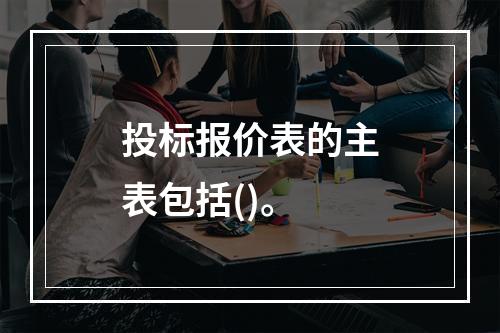 投标报价表的主表包括()。