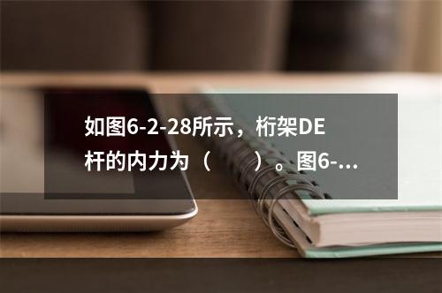 如图6-2-28所示，桁架DE杆的内力为（　　）。图6-2