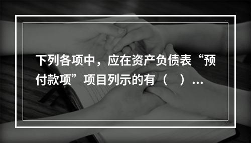 下列各项中，应在资产负债表“预付款项”项目列示的有（　）。