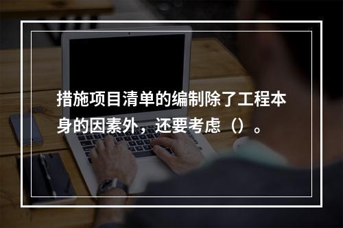 措施项目清单的编制除了工程本身的因素外，还要考虑（）。