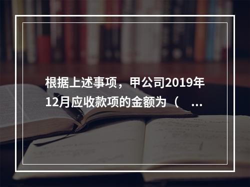 根据上述事项，甲公司2019年12月应收款项的金额为（　　）