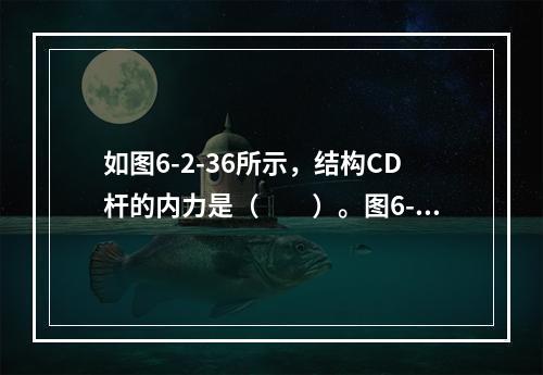 如图6-2-36所示，结构CD杆的内力是（　　）。图6-2