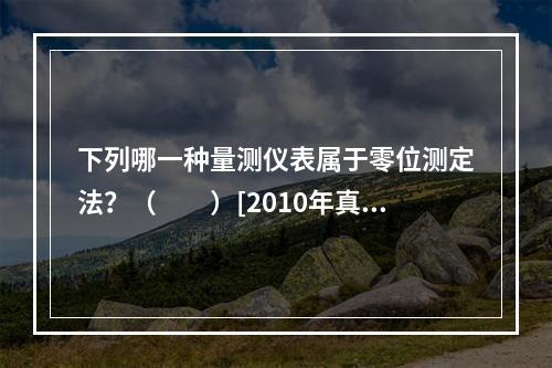 下列哪一种量测仪表属于零位测定法？（　　）[2010年真题