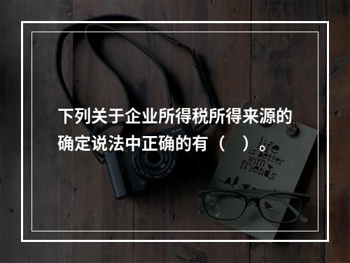 下列关于企业所得税所得来源的确定说法中正确的有（　）。