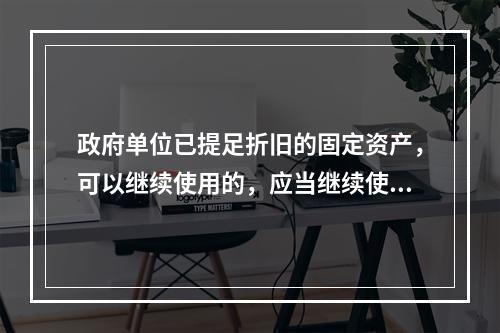 政府单位已提足折旧的固定资产，可以继续使用的，应当继续使用，