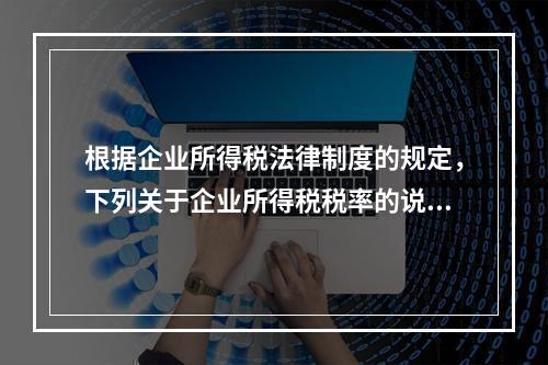 根据企业所得税法律制度的规定，下列关于企业所得税税率的说法中