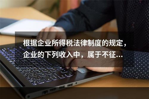 根据企业所得税法律制度的规定，企业的下列收入中，属于不征税收