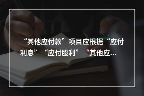 “其他应付款”项目应根据“应付利息”“应付股利”“其他应付款