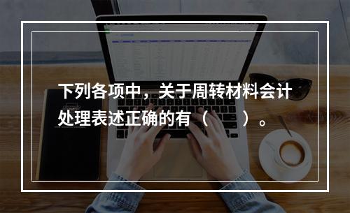 下列各项中，关于周转材料会计处理表述正确的有（　　）。