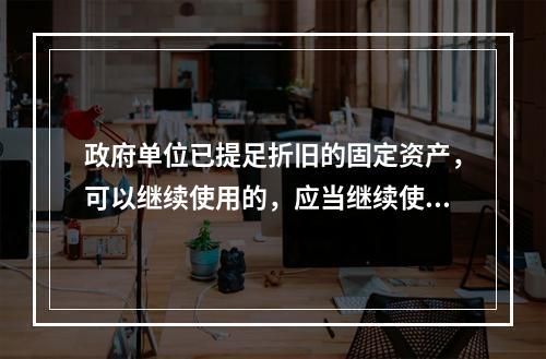 政府单位已提足折旧的固定资产，可以继续使用的，应当继续使用，