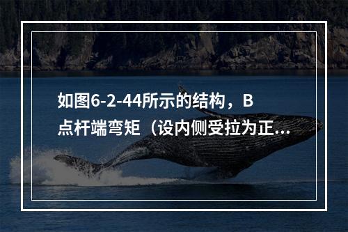 如图6-2-44所示的结构，B点杆端弯矩（设内侧受拉为正）