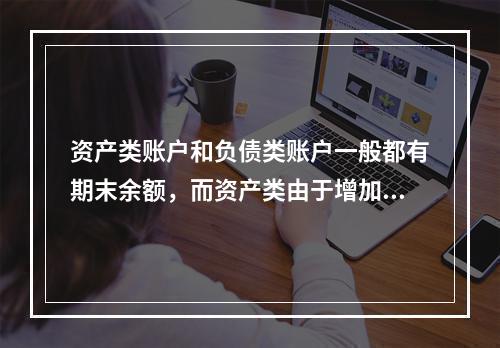 资产类账户和负债类账户一般都有期末余额，而资产类由于增加在借