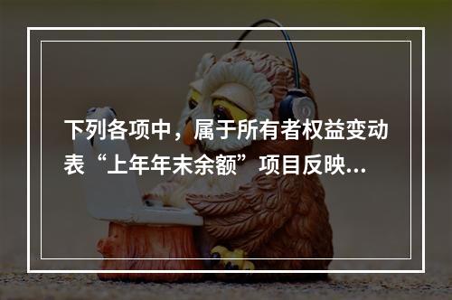 下列各项中，属于所有者权益变动表“上年年末余额”项目反映的内