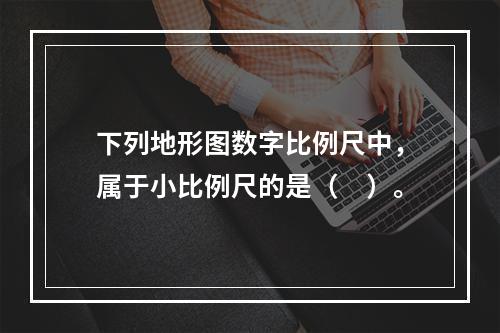 下列地形图数字比例尺中，属于小比例尺的是（　）。