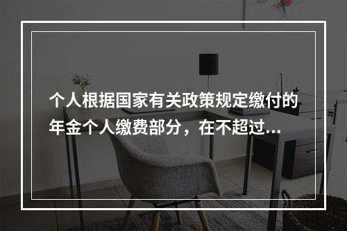 个人根据国家有关政策规定缴付的年金个人缴费部分，在不超过本人