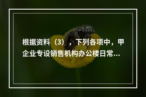 根据资料（3），下列各项中，甲企业专设销售机构办公楼日常维修