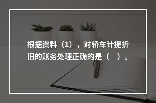 根据资料（1），对轿车计提折旧的账务处理正确的是（　）。