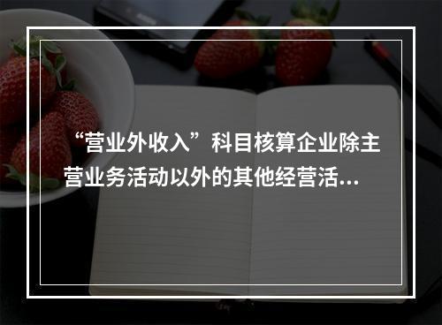 “营业外收入”科目核算企业除主营业务活动以外的其他经营活动实