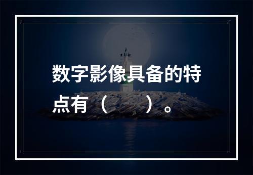 数字影像具备的特点有（　　）。