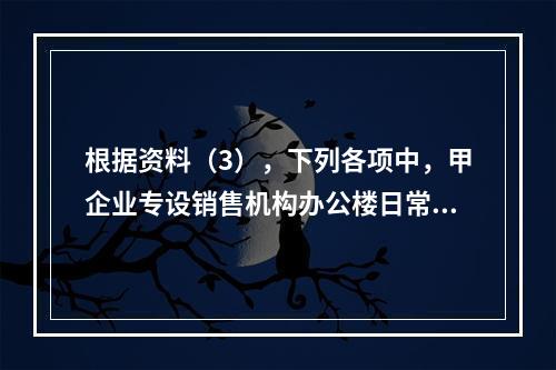 根据资料（3），下列各项中，甲企业专设销售机构办公楼日常维修