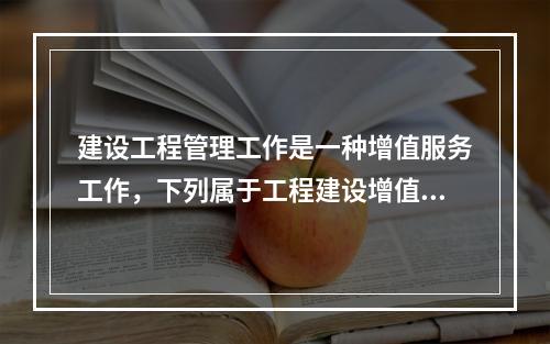 建设工程管理工作是一种增值服务工作，下列属于工程建设增值的是