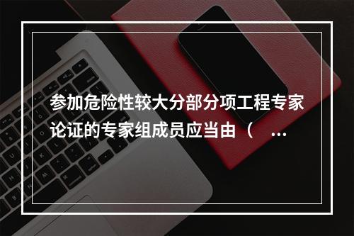 参加危险性较大分部分项工程专家论证的专家组成员应当由（　）名