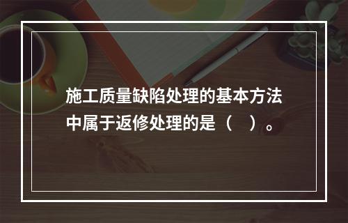 施工质量缺陷处理的基本方法中属于返修处理的是（　）。