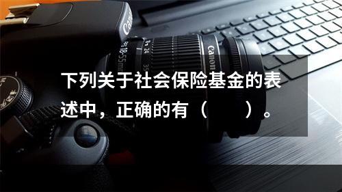 下列关于社会保险基金的表述中，正确的有（　　）。