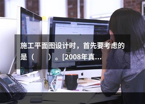 施工平面图设计时，首先要考虑的是（　　）。[2008年真题