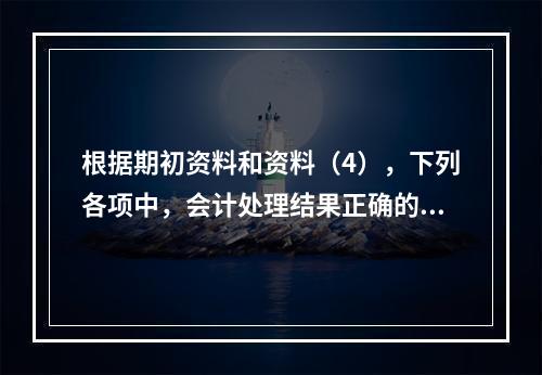 根据期初资料和资料（4），下列各项中，会计处理结果正确的是（