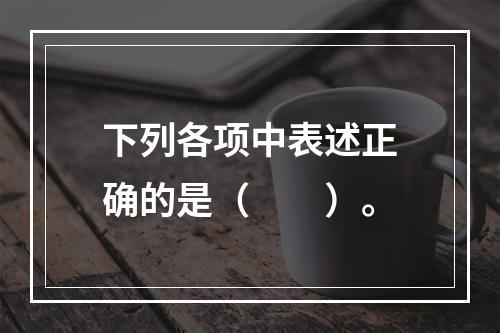 下列各项中表述正确的是（　　）。